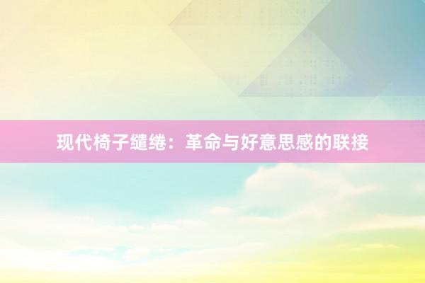 现代椅子缱绻：革命与好意思感的联接