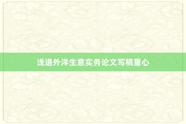 浅道外洋生意实务论文写稿重心