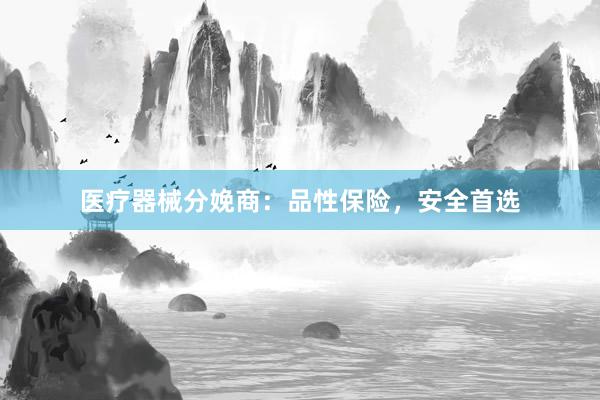 医疗器械分娩商：品性保险，安全首选